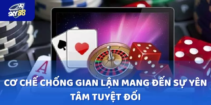 Cơ chế chống gian lận mang đến sự yên tâm tuyệt đối cho người chơi