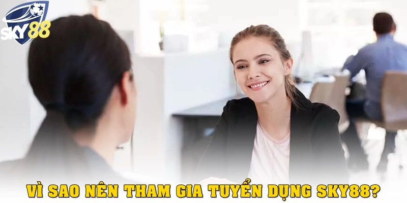 Vì sao nên tham gia tuyển dụng Sky88?